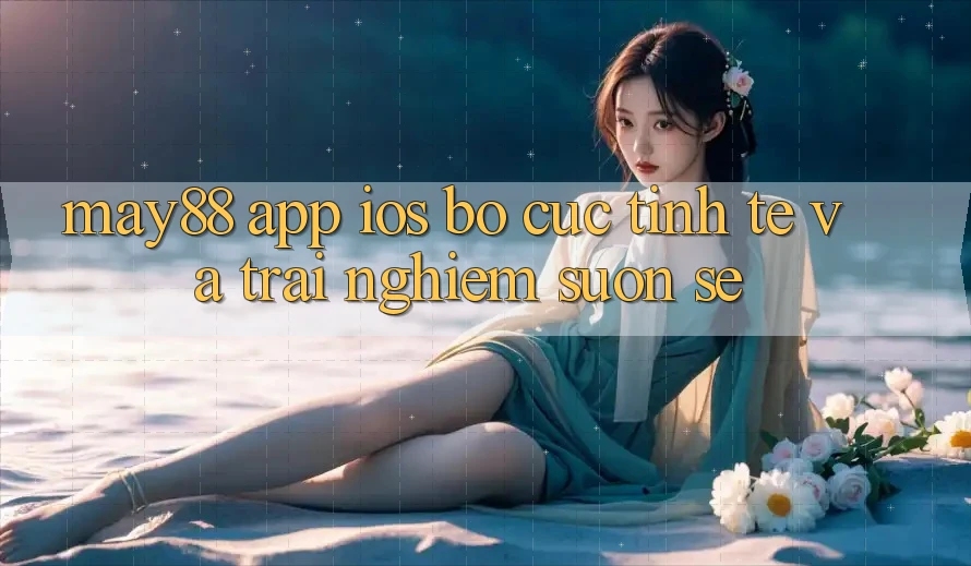 May88 App iOS: Bố cục Tinh Tế Và Trải Nghiệm Suôn sẻ May88 App iOS: Bố cục Tinh Tế Và Trải Nghiệm Suôn sẻ