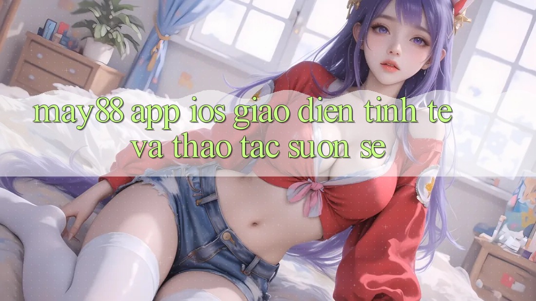 May88 App iOS: Giao diện Tinh Tế Và Thao tác Suôn sẻ May88 App iOS: Giao diện Tinh Tế Và Thao tác Suôn sẻ