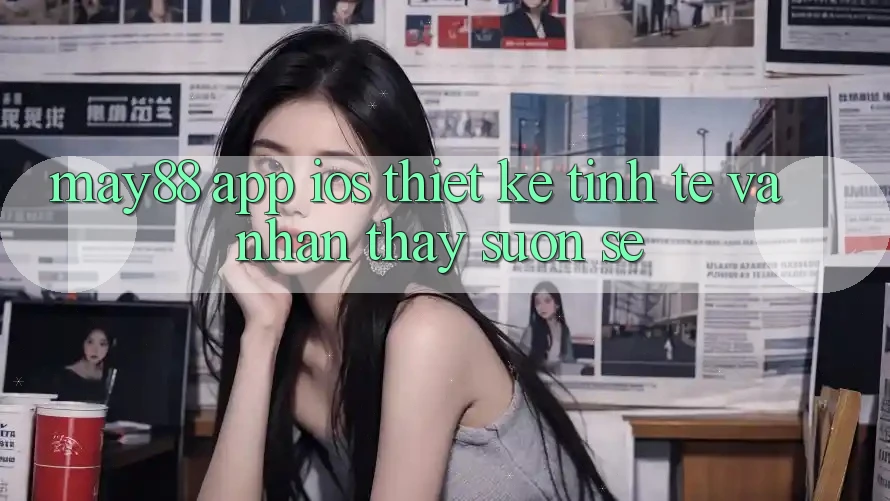 May88 App iOS: Thiết Kế Tinh Tế Và Nhận thấy Suôn sẻ May88 App iOS: Thiết Kế Tinh Tế Và Nhận thấy Suôn sẻ