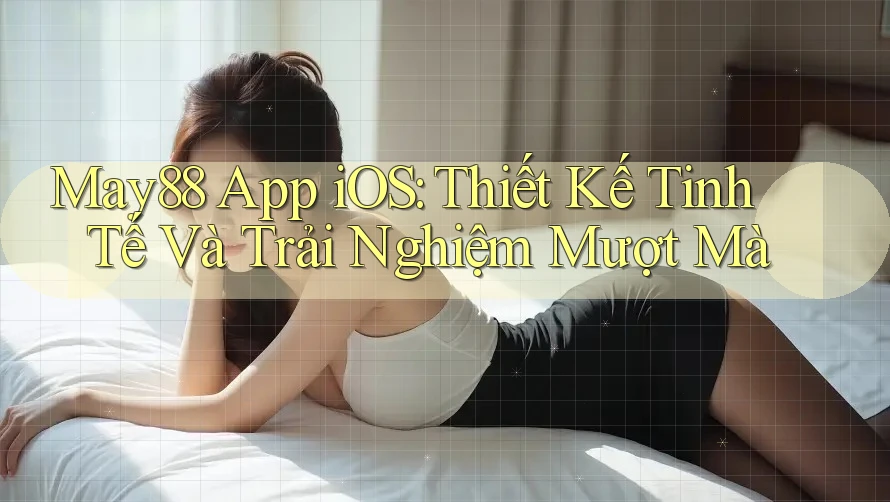 May88 App iOS: Thiết Kế Tinh Tế Và Trải Nghiệm Mượt Mà May88 App iOS: Thiết Kế Tinh Tế Và Trải Nghiệm Mượt Mà