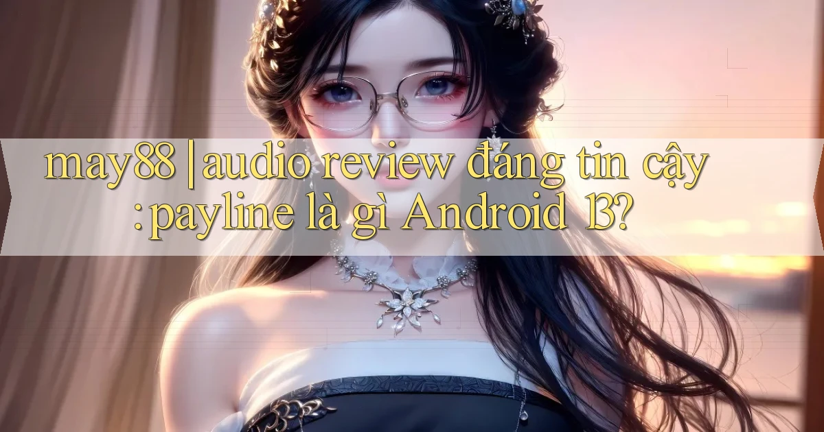 may88 audio review đáng tin cậy payline là gì Android 13