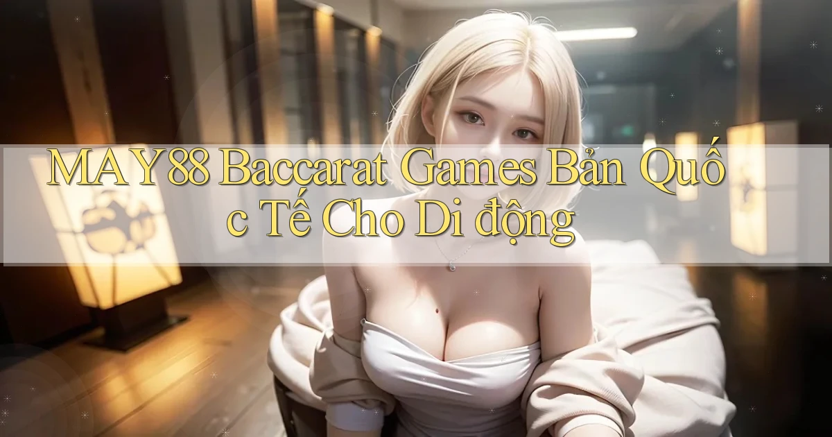 may88  baccarat games bản quốc tế cho di động
