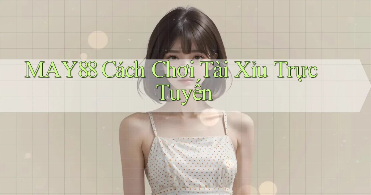 may88  cách chơi tài xỉu trực tuyến