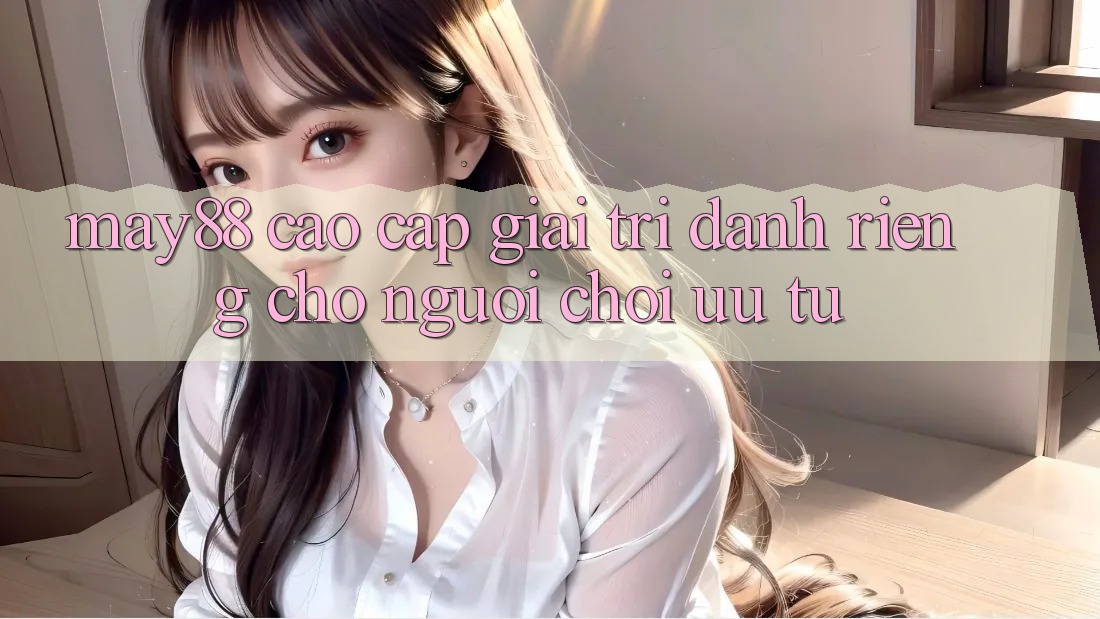 May88: Cao cấp Giải Trí Dành Riêng Cho Người chơi Ưu Tú