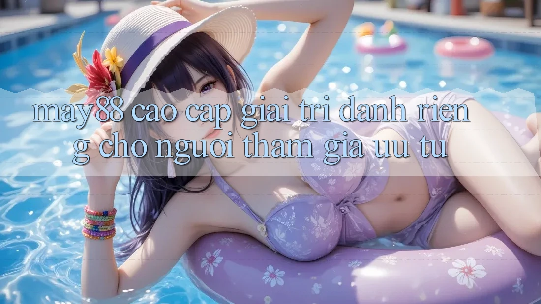 May88: Cao cấp Giải Trí Dành Riêng Cho Người tham gia Ưu Tú May88: Cao cấp Giải Trí Dành Riêng Cho Người tham gia Ưu Tú