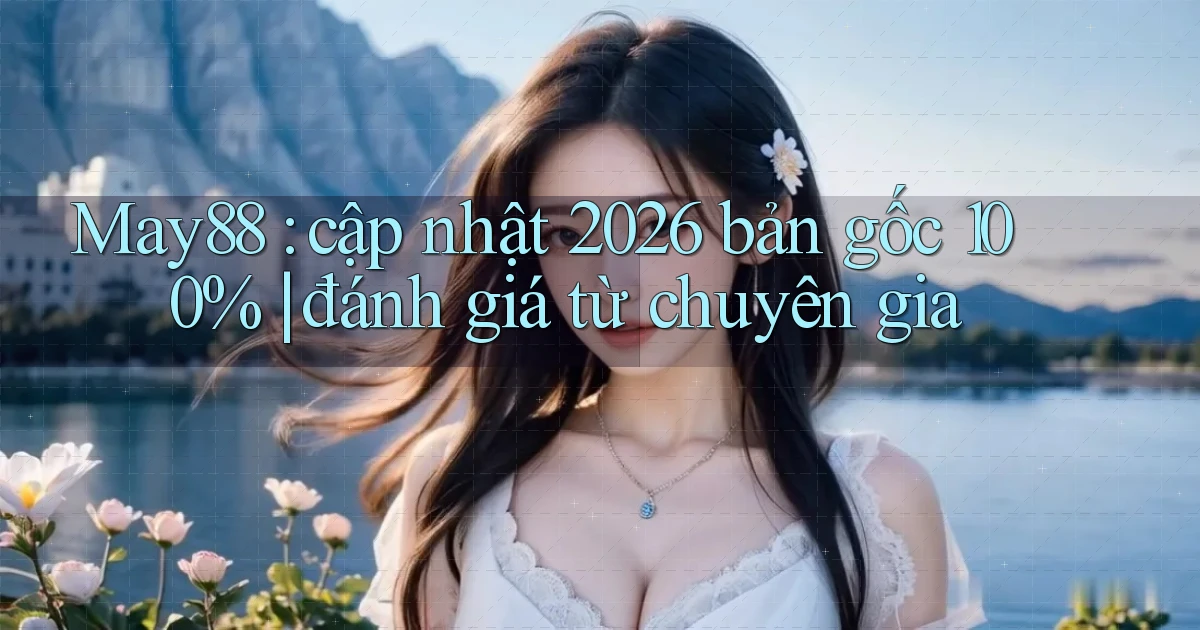 May88 cập nhật 2026 bản gốc 100% đánh giá từ chuyên gia