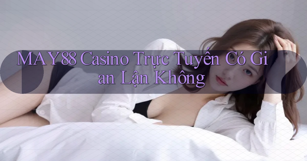 may88  casino trực tuyến có gian lận không