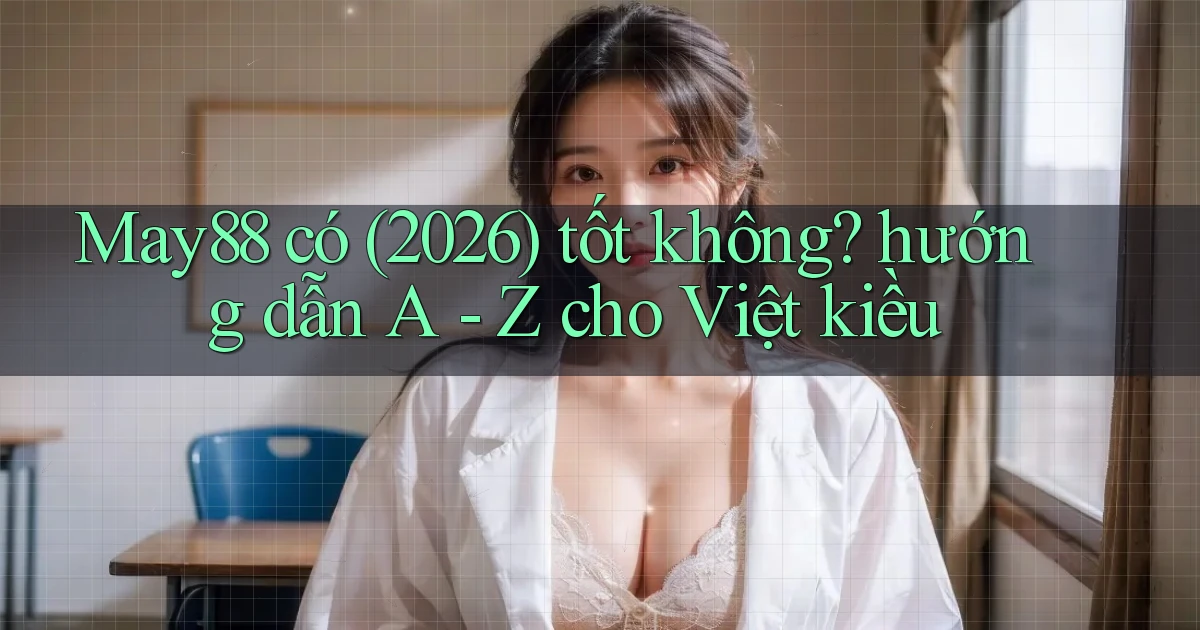 May88 có (2026) tốt không hướng dẫn A   Z cho Việt kiều