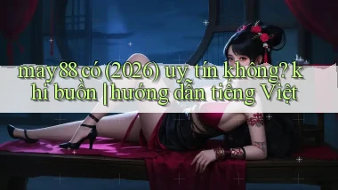may88 có (2026) uy tín không khi buồn hướng dẫn tiếng Việt