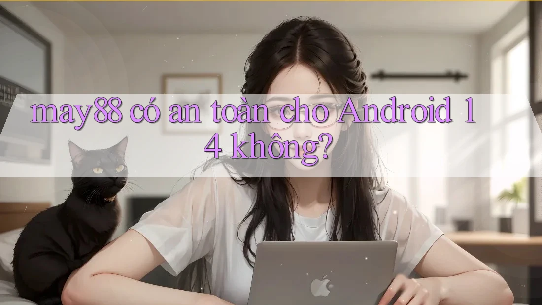 may88 có an toàn cho Android 14 không?