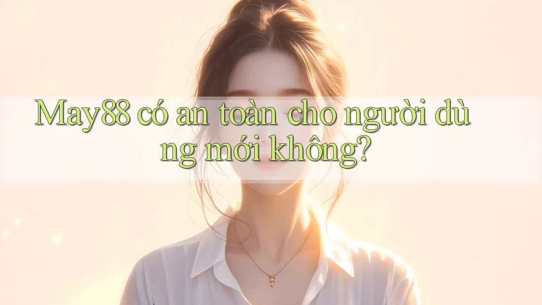 May88 có an toàn cho người dùng mới không?