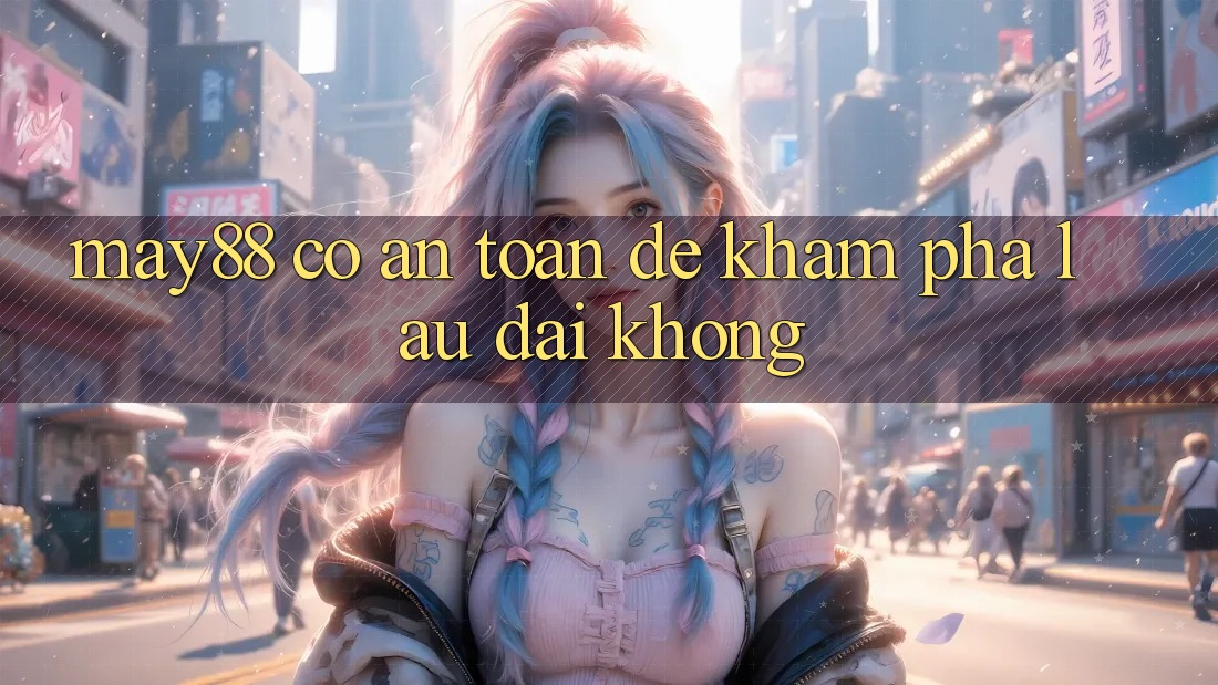 may88 có an toàn để khám phá lâu dài không? may88 có an toàn để khám phá lâu dài không?