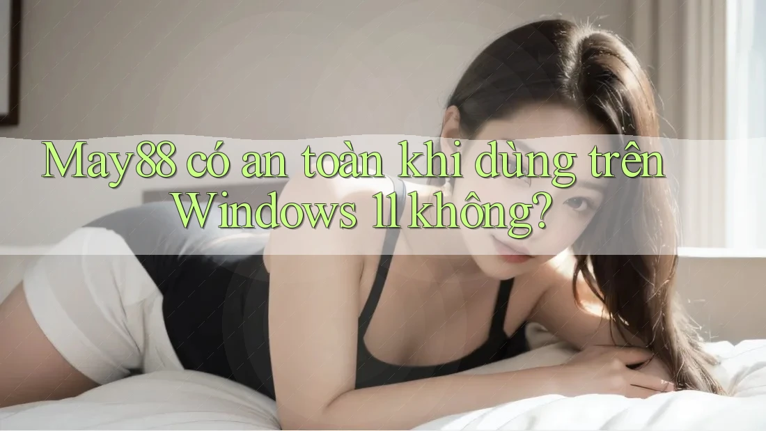 May88 có an toàn khi dùng trên Windows 11 không? May88 có an toàn khi dùng trên Windows 11 không?