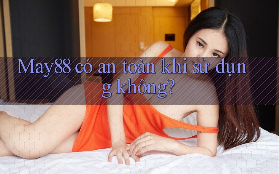 May88 có an toàn khi sử dụng không? May88 có an toàn khi sử dụng không?