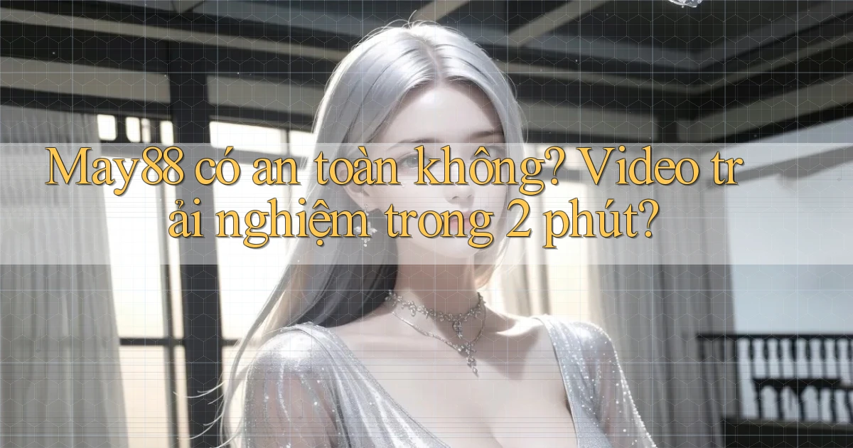 may88 có an toàn không video trải nghiệm trong 2 phút