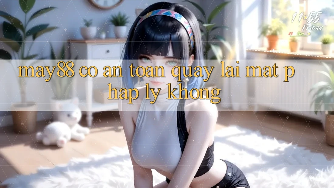 May88 có an toàn quay lại mặt pháp lý không? May88 có an toàn quay lại mặt pháp lý không?