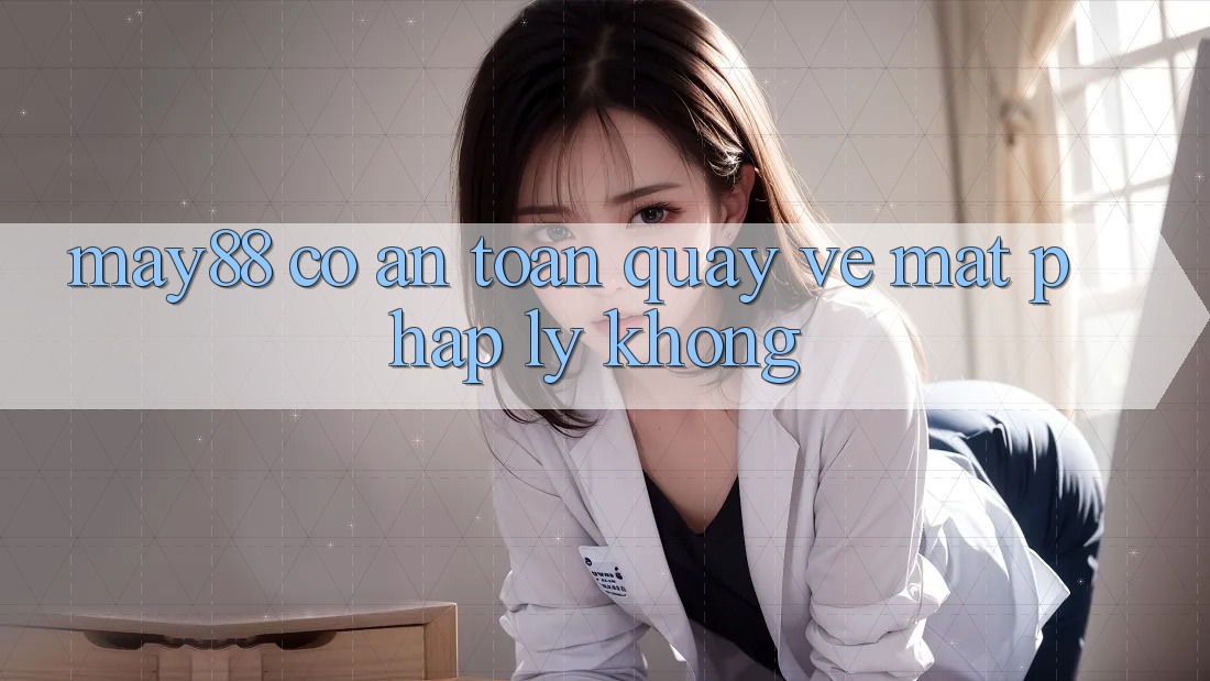 May88 có an toàn quay về mặt pháp lý không? May88 có an toàn quay về mặt pháp lý không?