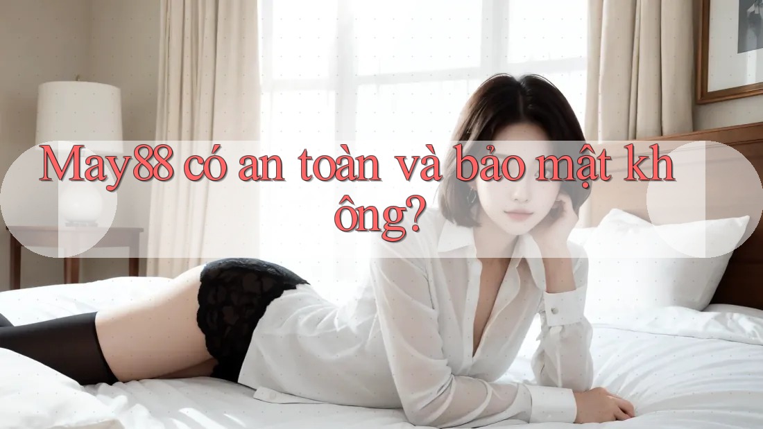 May88 có an toàn và bảo mật không? May88 có an toàn và bảo mật không?