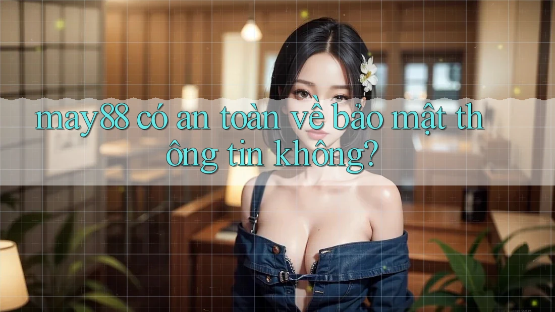 may88 có an toàn về bảo mật thông tin không? may88 có an toàn về bảo mật thông tin không?