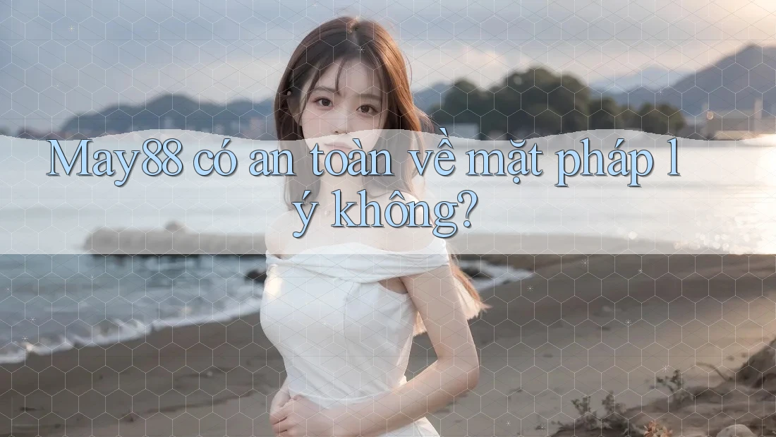 May88 có an toàn về mặt pháp lý không? May88 có an toàn về mặt pháp lý không?