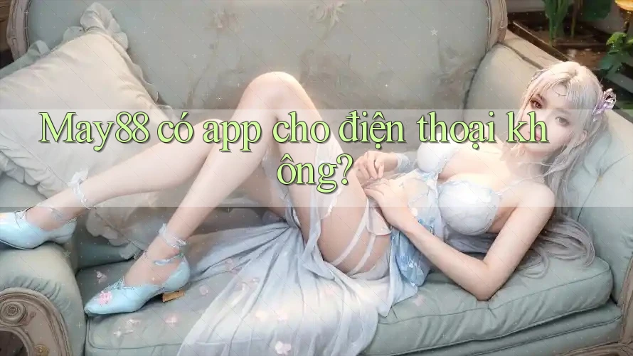 May88 có app cho điện thoại không? May88 có app cho điện thoại không?