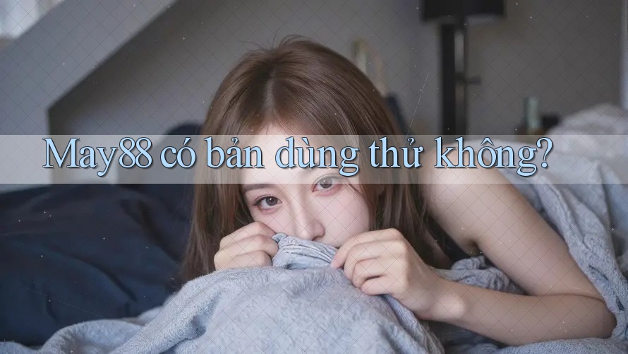 May88 có bản dùng thử không? May88 có bản dùng thử không?