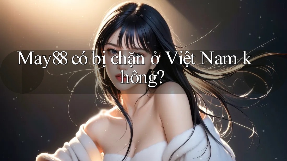 May88 có bị chặn ở Việt Nam không? May88 có bị chặn ở Việt Nam không?