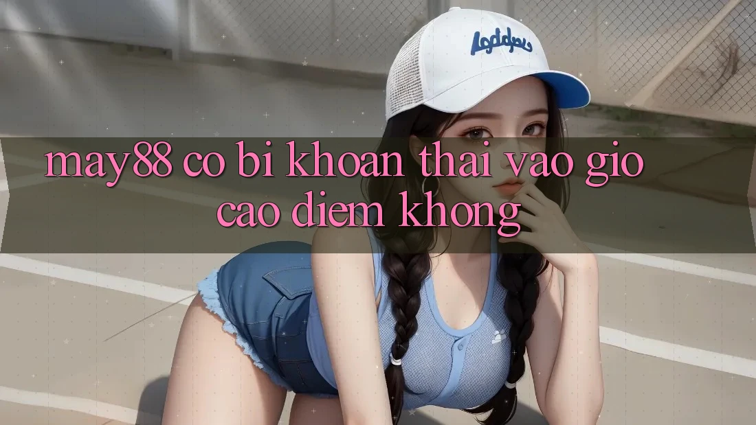 May88 có bị khoan thai vào giờ cao điểm không? May88 có bị khoan thai vào giờ cao điểm không?