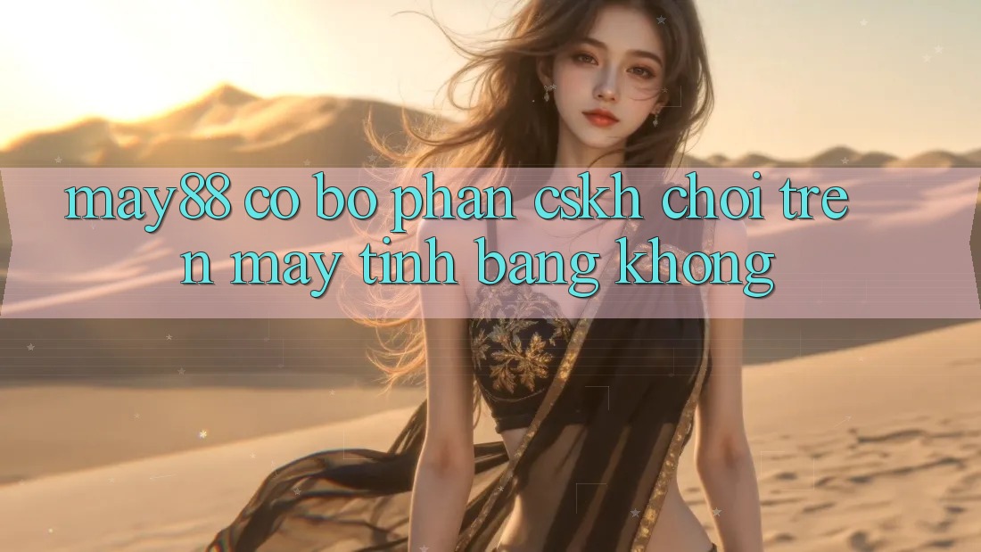 May88 có bộ phận CSKH chơi trên máy tính bảng không? May88 có bộ phận CSKH chơi trên máy tính bảng không?