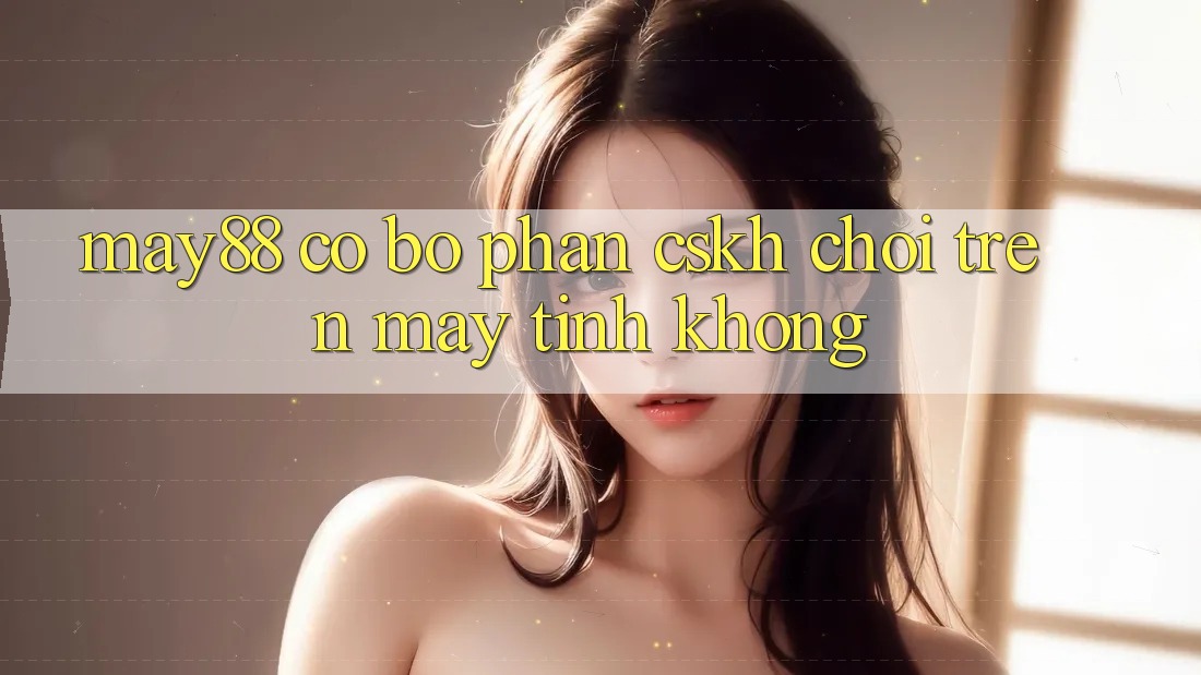 May88 có bộ phận CSKH chơi trên máy tính không?