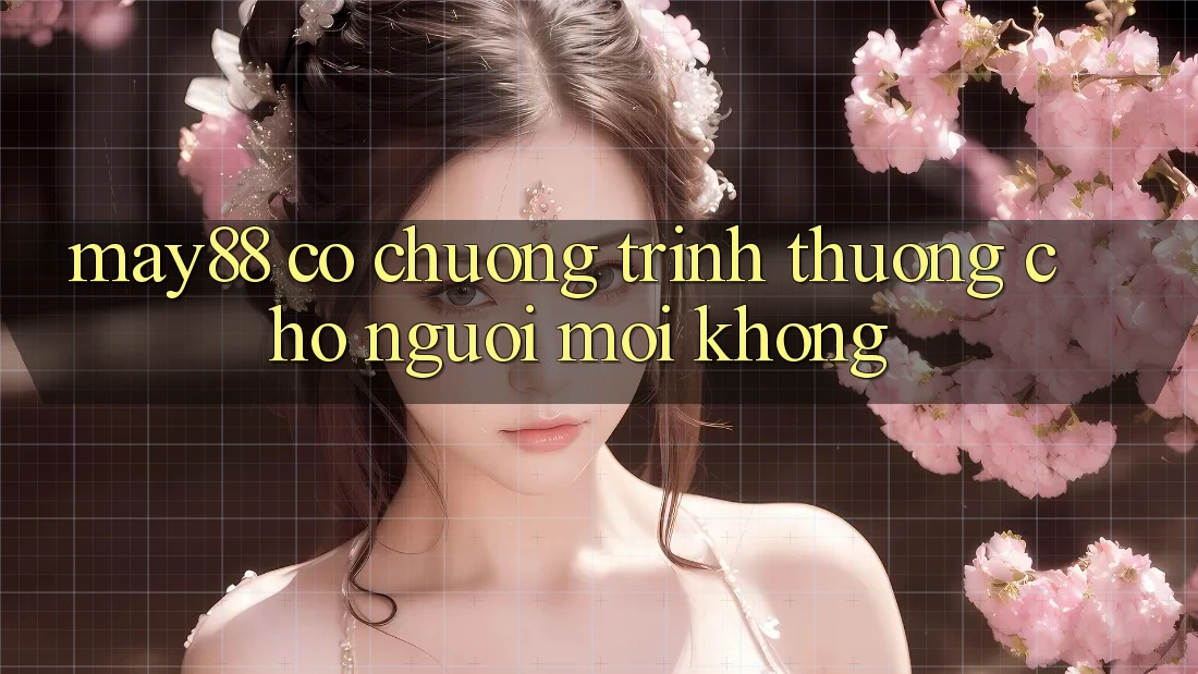 May88 có chương trình thưởng cho người mới không? May88 có chương trình thưởng cho người mới không?