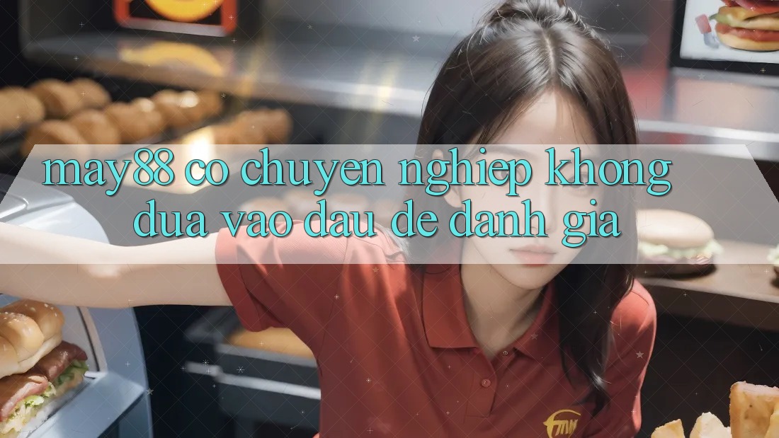 May88 có chuyên nghiệp không? Dựa vào đâu để đánh giá? May88 có chuyên nghiệp không? Dựa vào đâu để đánh giá?