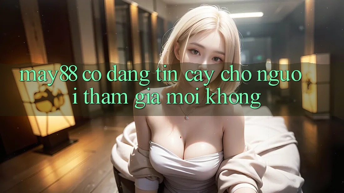 May88 có đáng tin cậy cho người tham gia mới không? May88 có đáng tin cậy cho người tham gia mới không?