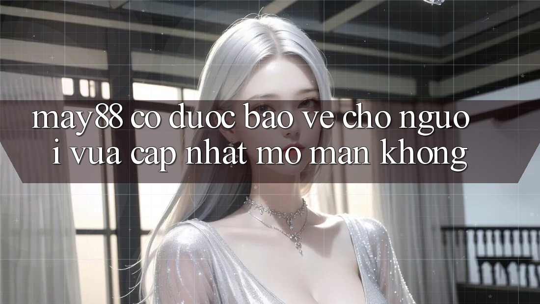 May88 có được bảo vệ cho người vừa cập nhật mở màn không? May88 có được bảo vệ cho người vừa cập nhật mở màn không?