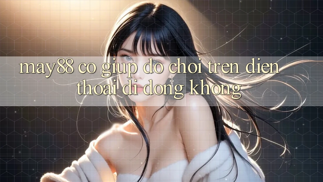 May88 có giúp đỡ chơi trên điện thoại di động không? May88 có giúp đỡ chơi trên điện thoại di động không?