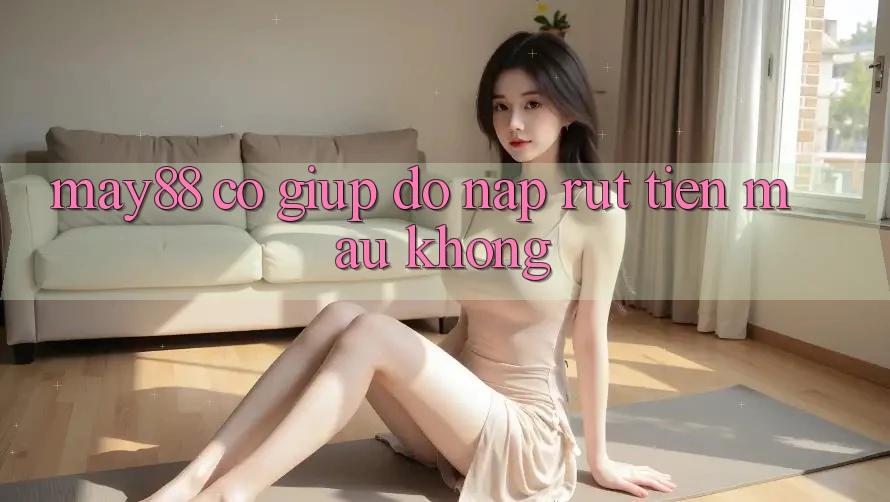 May88 có giúp đỡ nạp rút tiền mau không?