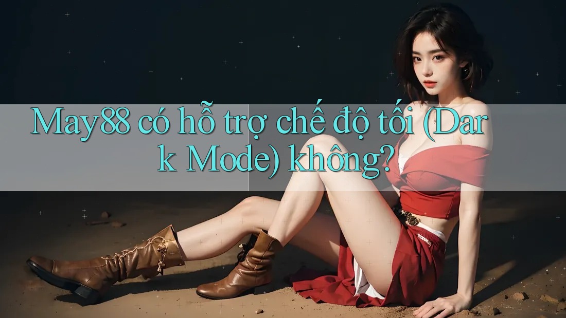 May88 có hỗ trợ chế độ tối (Dark Mode) không? May88 có hỗ trợ chế độ tối (Dark Mode) không?