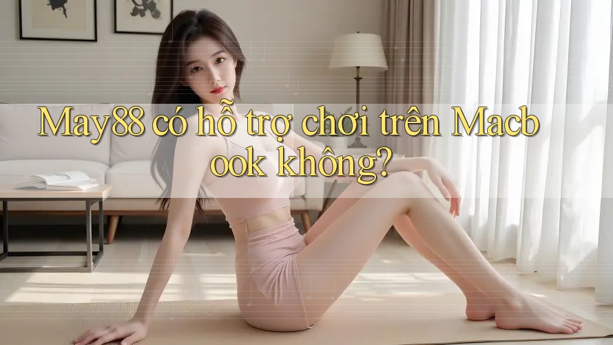 May88 có hỗ trợ chơi trên Macbook không? May88 có hỗ trợ chơi trên Macbook không?
