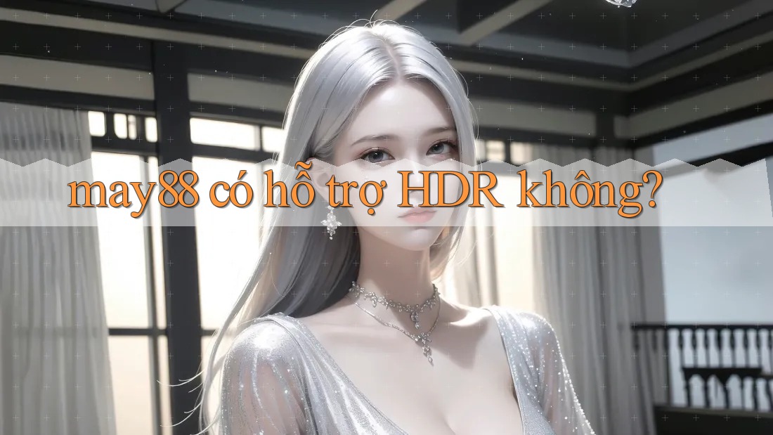 may88 có hỗ trợ HDR không? may88 có hỗ trợ HDR không?