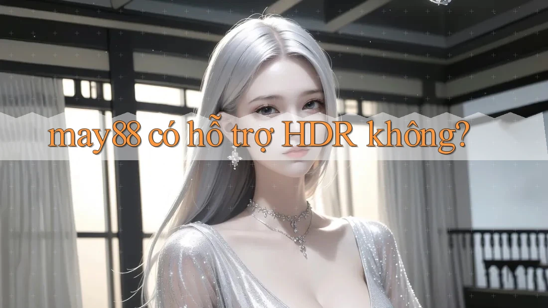 may88 có hỗ trợ HDR không? may88 có hỗ trợ HDR không?