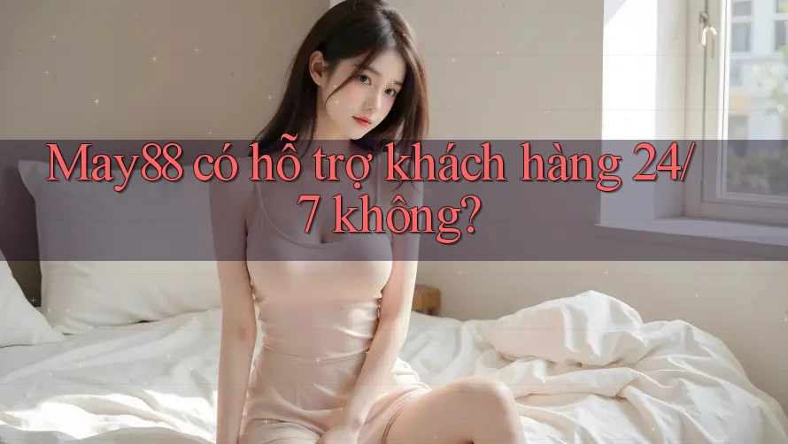 May88 có hỗ trợ khách hàng 24/7 không? May88 có hỗ trợ khách hàng 24/7 không?