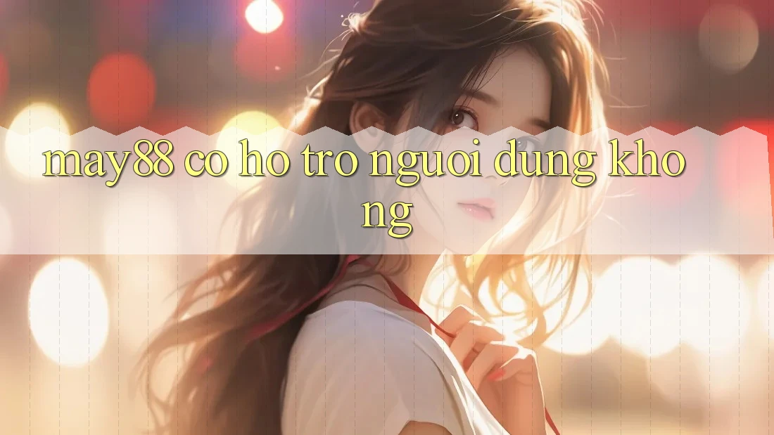 May88 có hỗ trợ người dùng không? May88 có hỗ trợ người dùng không?