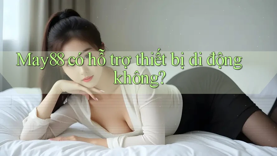 May88 có hỗ trợ thiết bị di động không?