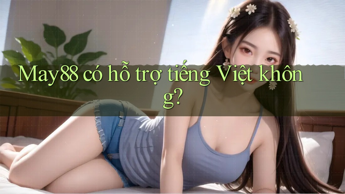 May88 có hỗ trợ tiếng Việt không? May88 có hỗ trợ tiếng Việt không?