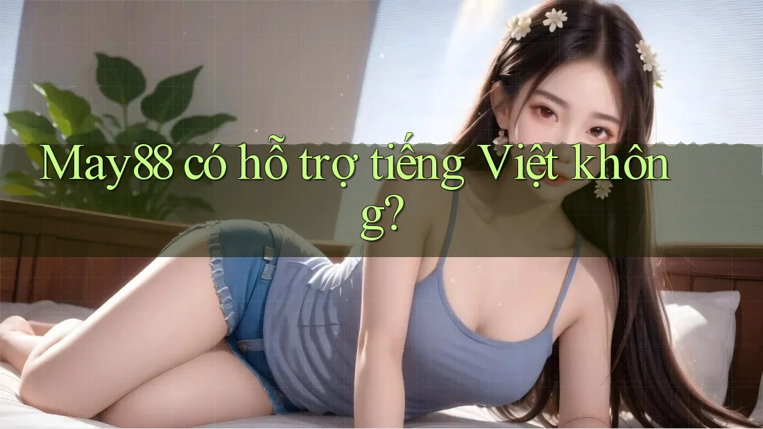 May88 có hỗ trợ tiếng Việt không? May88 có hỗ trợ tiếng Việt không?