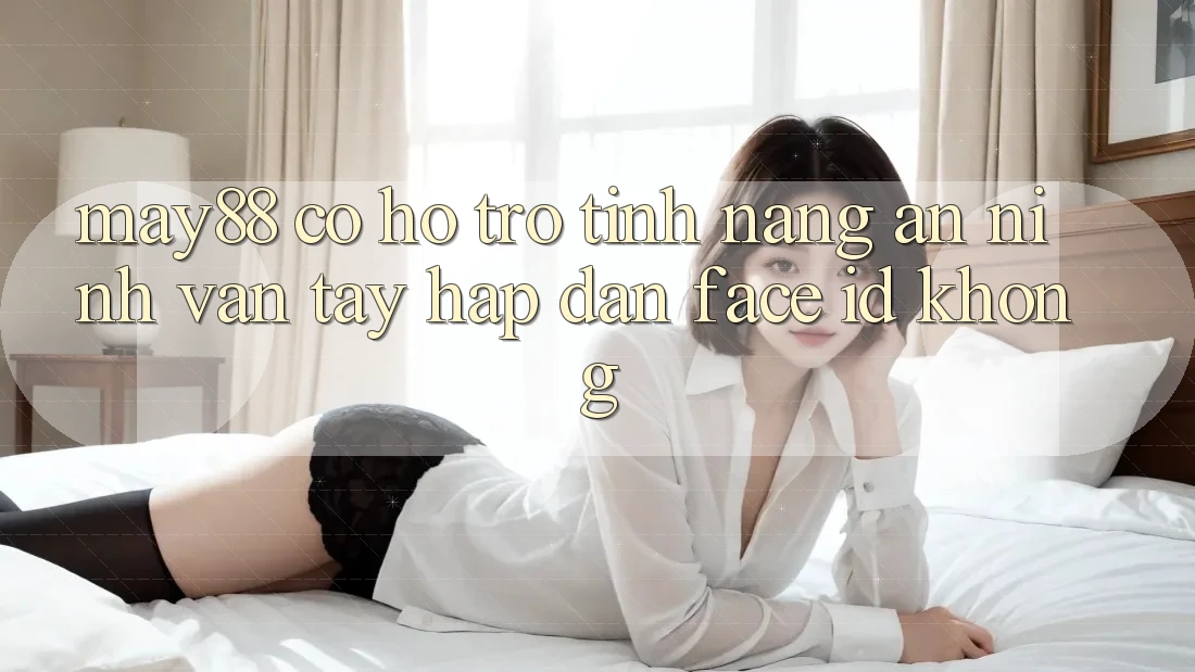 May88 có hỗ trợ tính năng an ninh vân tay hấp dẫn Face ID không? May88 có hỗ trợ tính năng an ninh vân tay hấp dẫn Face ID không?