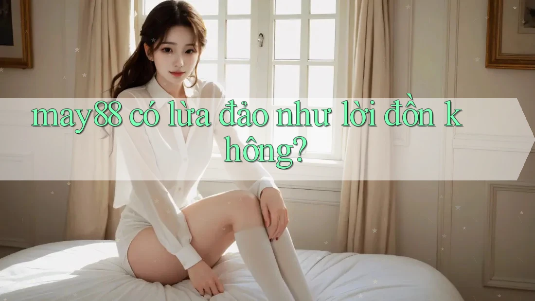 may88 có lừa đảo như lời đồn không? may88 có lừa đảo như lời đồn không?