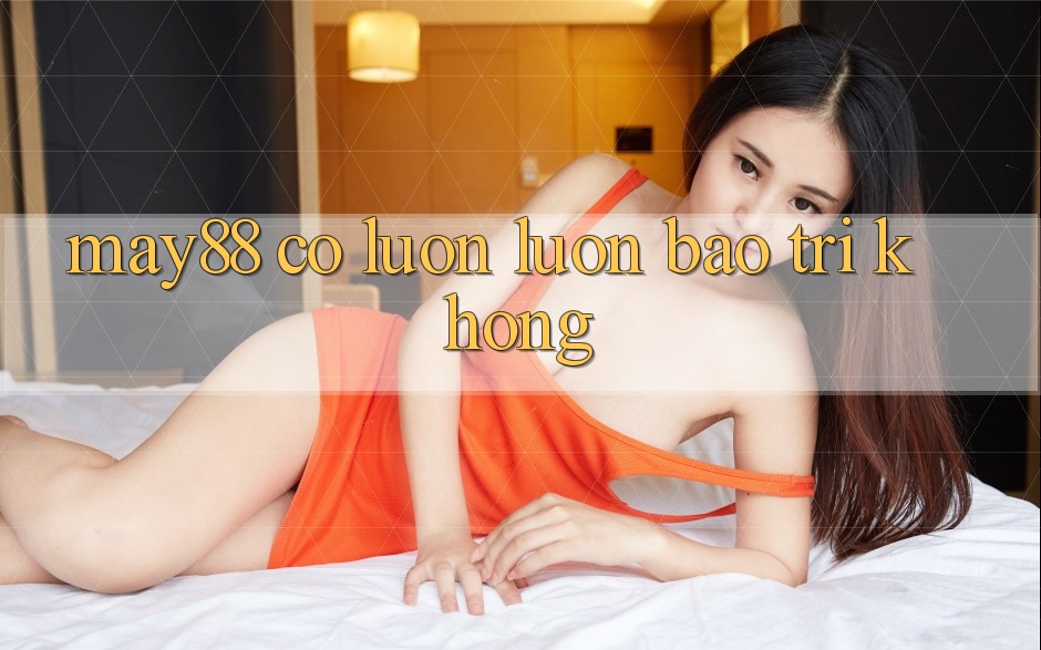 May88 có luôn luôn bảo trì không? May88 có luôn luôn bảo trì không?