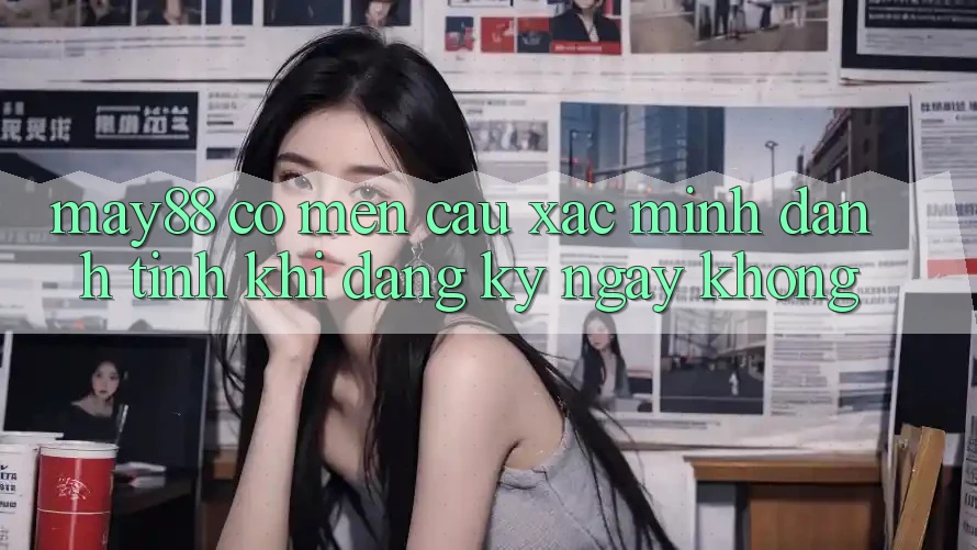 May88 có mến cầu xác minh danh tính khi đăng ký ngay không? May88 có mến cầu xác minh danh tính khi đăng ký ngay không?