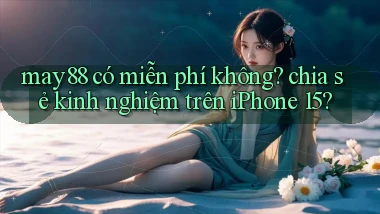 may88 có miễn phí không chia sẻ kinh nghiệm trên iPhone 15